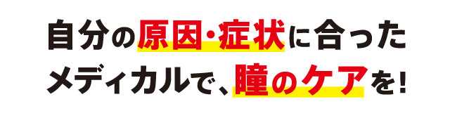 自分の原因・症状に合ったメディカルで、瞳のケアを！