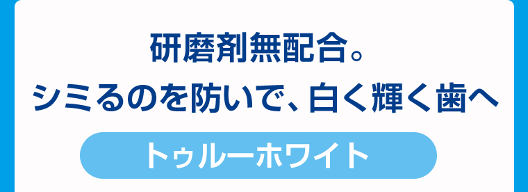 研磨剤無配合。シミるのを防いで、白く輝く歯へ【トゥルーホワイト】