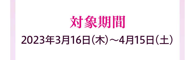 対象期間2023年3月16日(木)?4月15日(土)