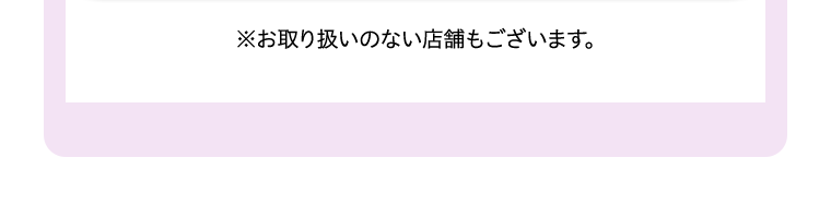 ※お取り扱いのない店舗もございます。