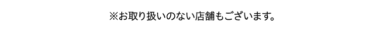 ※お取り扱いのない店舗もございます。