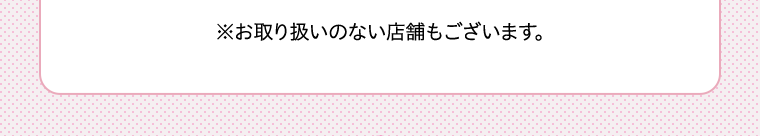 ※お取り扱いのない店舗もございます。