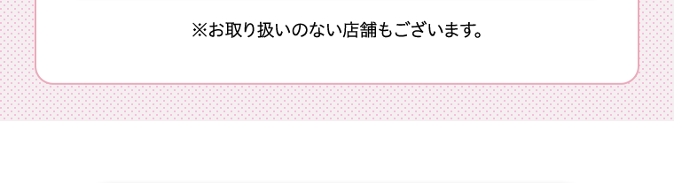 ※お取り扱いのない店舗もございます。
