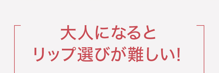 大人になるとリップ選びが難しい!