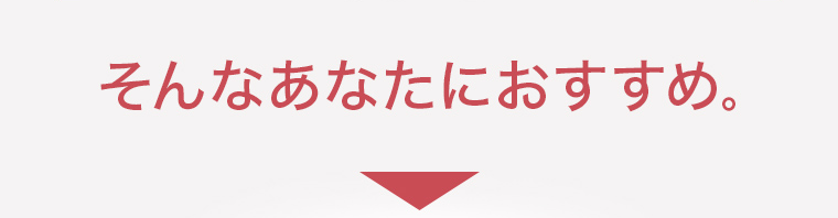 そんなあなたにおすすめ。