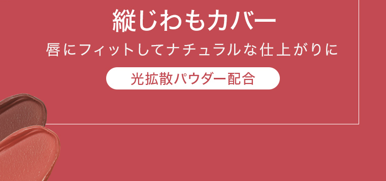 縦じわもカバー 唇にフィットしてナチュラルな仕上がりに 光拡散パウダー配合
