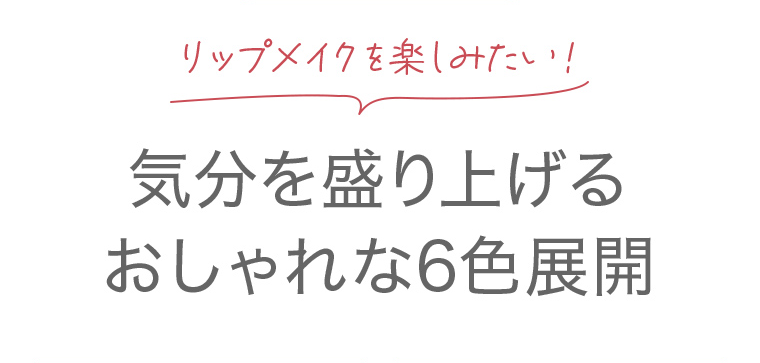 リップメイクを楽しみたい! 気分を盛り上げるおしゃれな6色展開