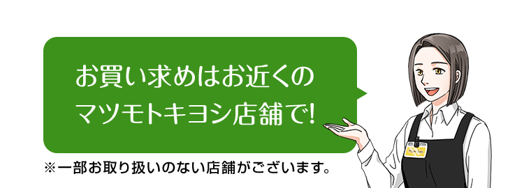 お買い求めはお近くのマツモトキヨシ店舗で！※一部お取り扱いのない店舗がございます。