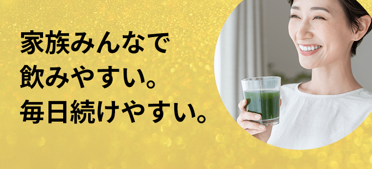 家族みんなで飲みやすい。毎日続けやすい。