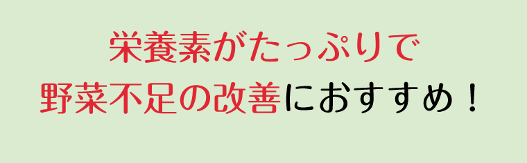 栄養がたっぷりで野菜不足の改善におすすめ！