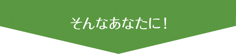 そんなあなたに！