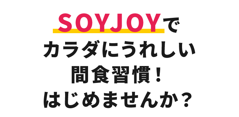 SOYJOYでカラダにうれしい間食習慣！はじめませんか？