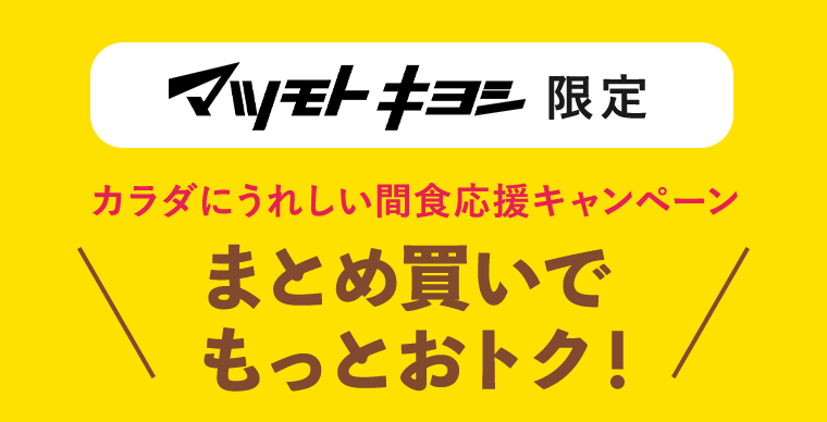 マツモトキヨシ限定 カラダにうれしい間食応援キャンペーン まとめ買いでもっとおトク！