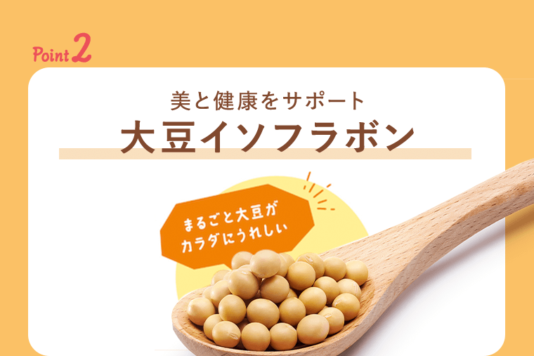 point2 美と健康をサポート　大豆イソフラボン　まるごと大豆がカラダにうれしい