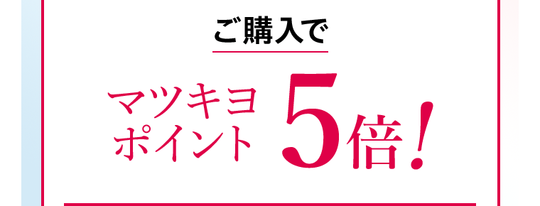 ご購入でマツキヨポイント5倍!