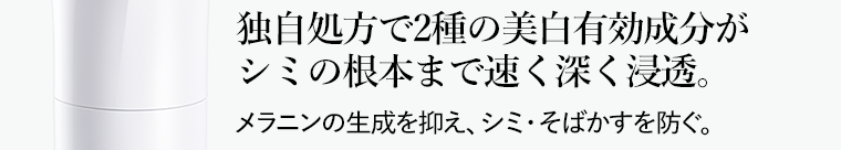 独自処方で2種の美白有効成分がシミの根本まで速く深く浸透。 メラニンの生成を抑え、シミ・そばかすを防ぐ。