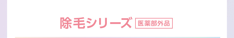 除毛シリーズ 医薬部外品