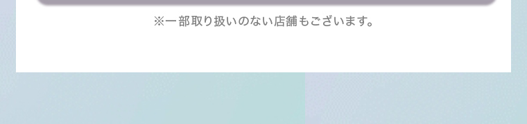 ※一部取り扱いのない店舗もございます。