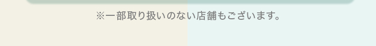 ※一部取り扱いのない店舗もございます。