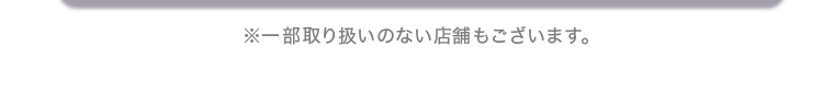 ※一部取り扱いのない店舗もございます。