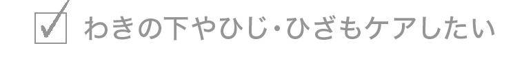 わきの下やひじ・ひざもケアしたい