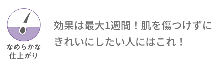 なめらかな仕上がり 効果は最大1週間! 肌を傷つけずにきれいにしたい人にはこれ!