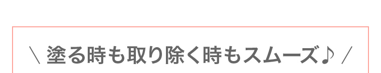 塗る時も取り除く時もスムーズ♪