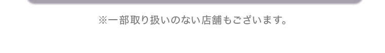 ※一部取り扱いのない店舗もございます。