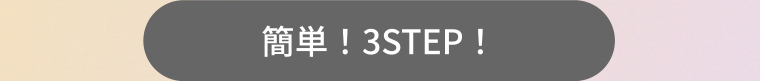 簡単! 3STEP!