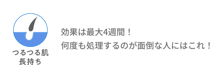 つるつる肌長持ち 効果は最大4週間! 何度も処理するのが面倒な人にはこれ!