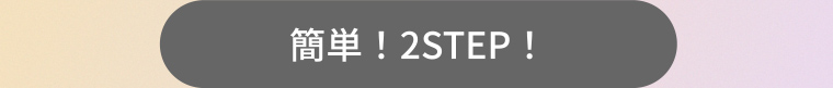 簡単!2STEP!