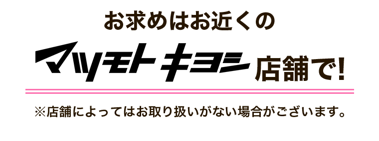 お求めはお近くのマツモトキヨシ店舗で!