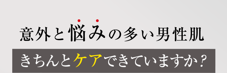 意外と悩みの多い男性肌 きちんとケアできていますか?