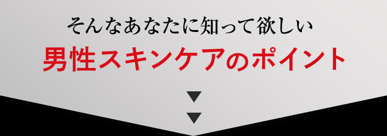 そんなあなたに知って欲しい男性スキンケアのポイント