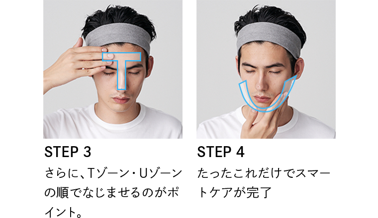 STEP3 さらに、Tゾーン・Uゾーンの順でなじませるのがポイント。 STEP4 たったこれだけでスマートケアが完了