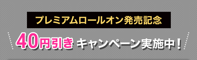 プレミアムロールオン発売記念 40円引きキャンペーン実施中!