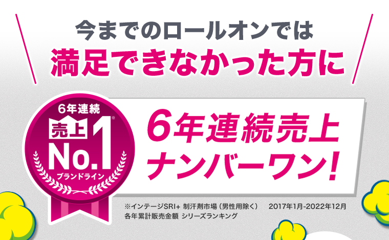 今までのロールオンでは満足できなかった方に6年連続売上No.1 ブランドライン6年連続売上ナンバーワン!
