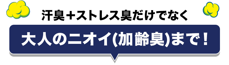 汗臭+ストレス臭だけでなく大人のニオイ(加齢臭)まで!
