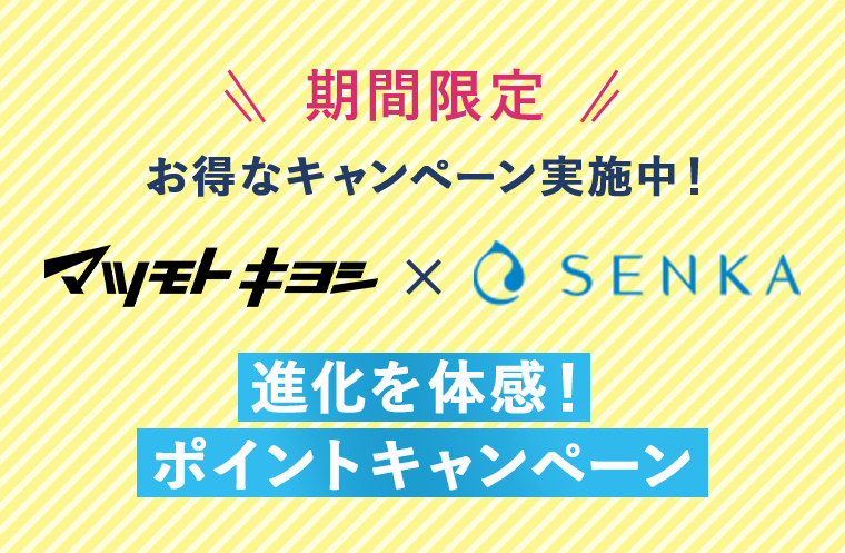 期間限定　お得なキャンペーン実施中！マツモトキヨシ×SENKA 進化を体感！ポイントキャンペーン