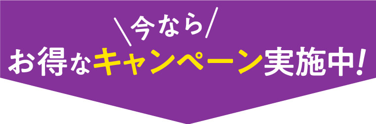 今なら、お得なキャンペーン実施中！