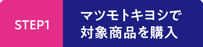 STEP1 マツモトキヨシで対象商品を購入