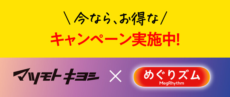 今なら、お得なキャンペーン実施中！ マツモトキヨシ×めぐりズムMegRhythm
