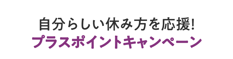 自分らしい休み方を応援！プラスポイントキャンペーン