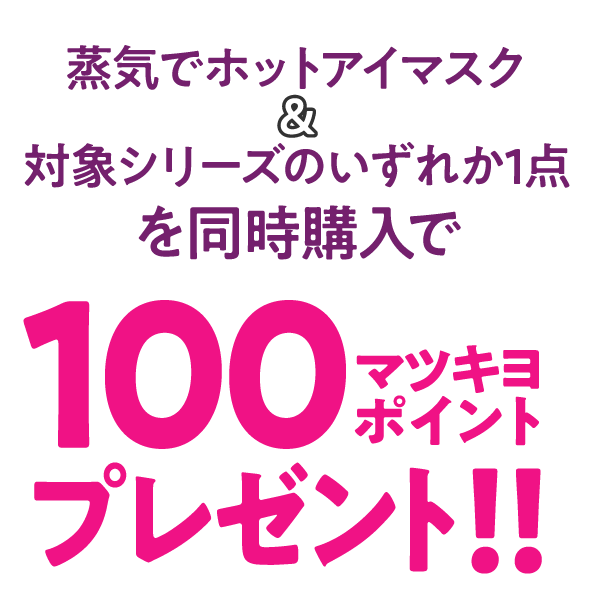 蒸気でホットアイマスク＆対象シリーズのいずれか1点を同時購入で100マツキヨポイントプレゼント！！