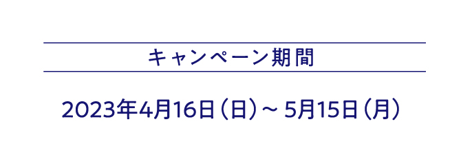 キャンペーン期間 2023年4月16日（日）～ 5月15日（月）