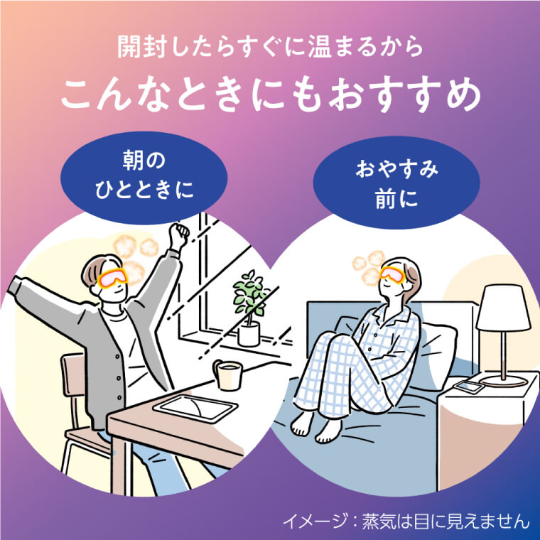 開封したらすぐに温まるからこんなときにもおすすめ　朝のひとときに　おやすみ前に　イメージ：蒸気は目に見えません