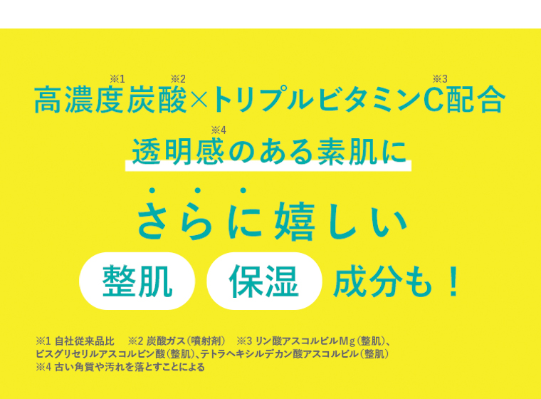 高濃度炭酸XトリプルビタミンC配合 透明感のある素肌に