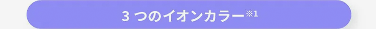 3つのイオンカラー※1