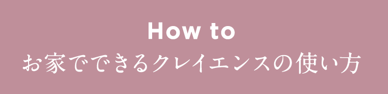 How to お家でできるクレイエンスの使い方