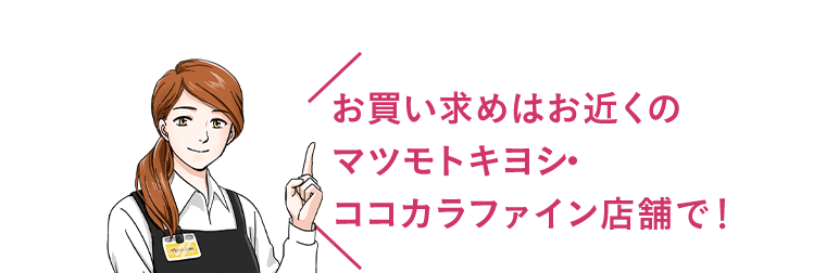 お買い求めはお近くのマツモトキヨシ・ココカラファイン店舗で！